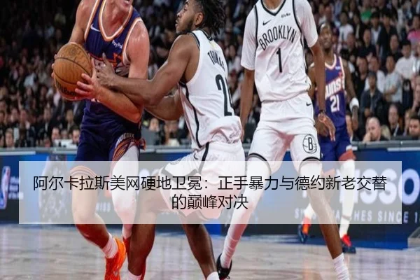 阿尔卡拉斯美网硬地卫冕：正手暴力与德约新老交替的巅峰对决