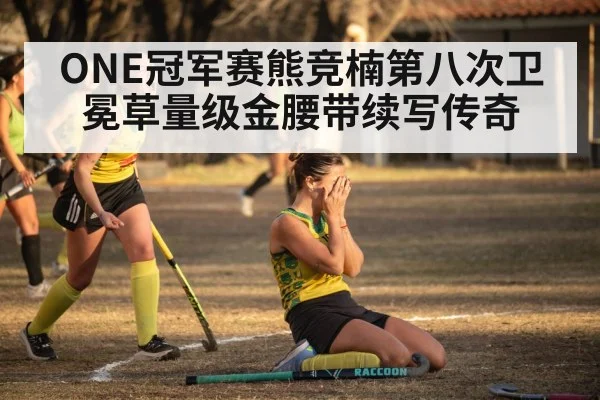 ONE冠军赛熊竞楠第八次卫冕草量级金腰带续写传奇