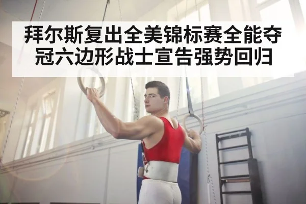拜尔斯复出全美锦标赛全能夺冠六边形战士宣告强势回归