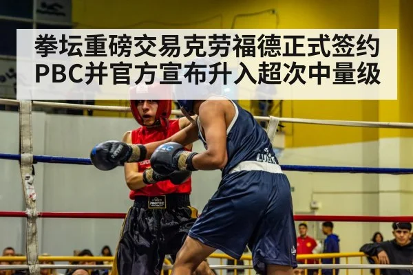 拳坛重磅交易克劳福德正式签约PBC并官方宣布升入超次中量级