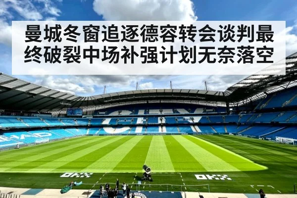 曼城冬窗追逐德容转会谈判最终破裂中场补强计划无奈落空