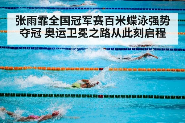 张雨霏全国冠军赛百米蝶泳强势夺冠 奥运卫冕之路从此刻启程