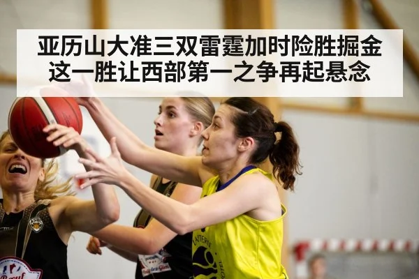 亚历山大准三双雷霆加时险胜掘金 这一胜让西部第一之争再起悬念
