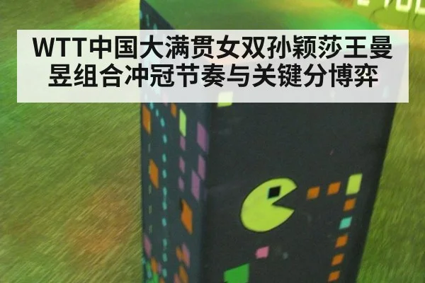 WTT中国大满贯女双孙颖莎王曼昱组合冲冠节奏与关键分博弈